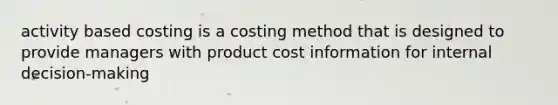 activity based costing is a costing method that is designed to provide managers with product cost information for internal decision-making