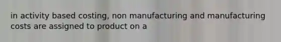 in activity based costing, non manufacturing and manufacturing costs are assigned to product on a