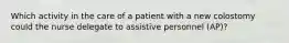 Which activity in the care of a patient with a new colostomy could the nurse delegate to assistive personnel (AP)?