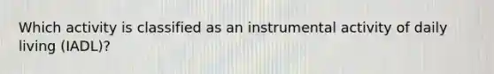 Which activity is classified as an instrumental activity of daily living (IADL)?