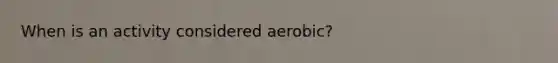 When is an activity considered aerobic?