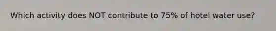 Which activity does NOT contribute to 75% of hotel water use?