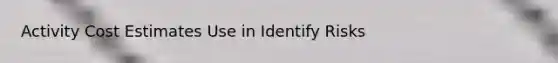 Activity Cost Estimates Use in Identify Risks