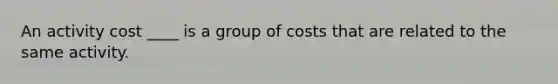 An activity cost ____ is a group of costs that are related to the same activity.