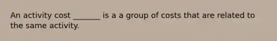 An activity cost _______ is a a group of costs that are related to the same activity.