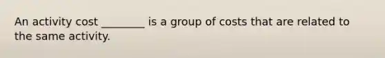 An activity cost ________ is a group of costs that are related to the same activity.