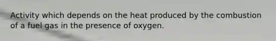 Activity which depends on the heat produced by the combustion of a fuel gas in the presence of oxygen.