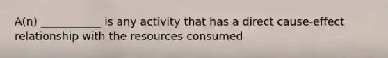 A(n) ___________ is any activity that has a direct cause-effect relationship with the resources consumed