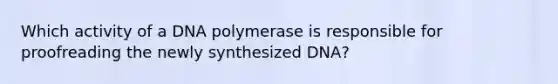 Which activity of a DNA polymerase is responsible for proofreading the newly synthesized DNA?