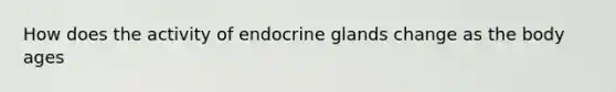 How does the activity of endocrine glands change as the body ages