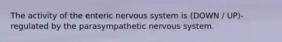 The activity of the enteric nervous system is (DOWN / UP)-regulated by the parasympathetic nervous system.