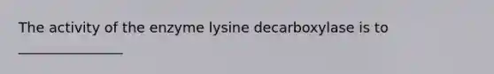 The activity of the enzyme lysine decarboxylase is to _______________