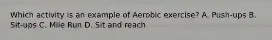 Which activity is an example of Aerobic exercise? A. Push-ups B. Sit-ups C. Mile Run D. Sit and reach