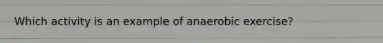 Which activity is an example of anaerobic exercise?