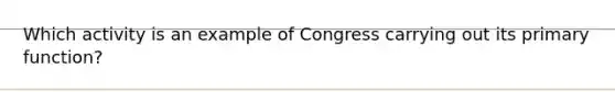 Which activity is an example of Congress carrying out its primary function?