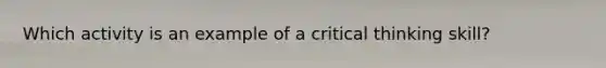 Which activity is an example of a critical thinking skill?