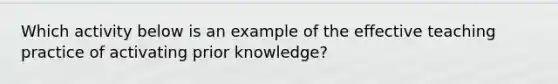 Which activity below is an example of the effective teaching practice of activating prior knowledge?