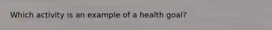 Which activity is an example of a health goal?