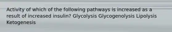 Activity of which of the following pathways is increased as a result of increased insulin? Glycolysis Glycogenolysis Lipolysis Ketogenesis