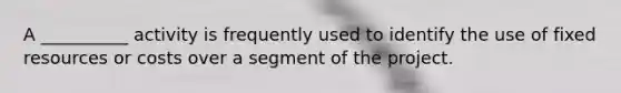 A __________ activity is frequently used to identify the use of fixed resources or costs over a segment of the project.