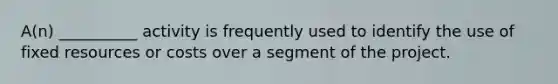 A(n) __________ activity is frequently used to identify the use of fixed resources or costs over a segment of the project.