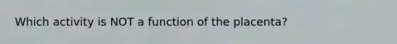 Which activity is NOT a function of the placenta?