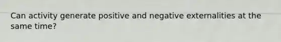 Can activity generate positive and negative externalities at the same time?