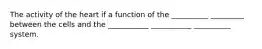 The activity of the heart if a function of the __________ _________ between the cells and the ___________ ___________ __________ system.