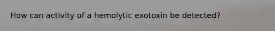 How can activity of a hemolytic exotoxin be detected?