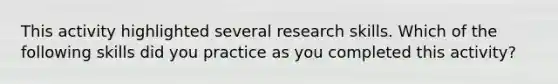 This activity highlighted several research skills. Which of the following skills did you practice as you completed this activity?