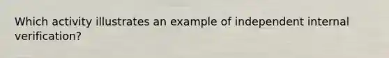 Which activity illustrates an example of independent internal verification?