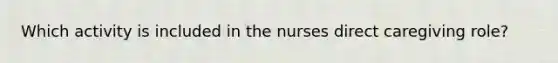 Which activity is included in the nurses direct caregiving role?