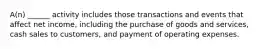 A(n) ______ activity includes those transactions and events that affect net income, including the purchase of goods and services, cash sales to customers, and payment of operating expenses.