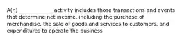 A(n) _____________ activity includes those transactions and events that determine net income, including the purchase of merchandise, the sale of goods and services to customers, and expenditures to operate the business