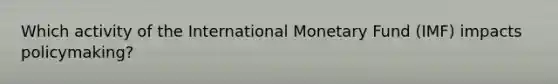 Which activity of the International Monetary Fund (IMF) impacts policymaking?