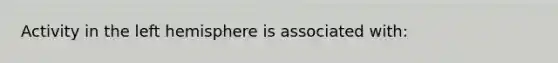 Activity in the left hemisphere is associated with: