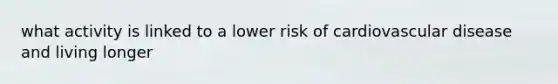 what activity is linked to a lower risk of cardiovascular disease and living longer