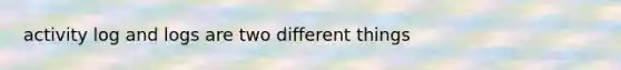 activity log and logs are two different things