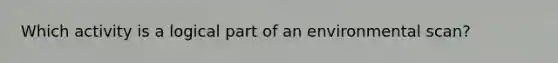 Which activity is a logical part of an environmental scan?