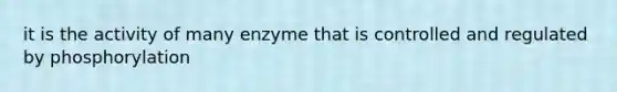 it is the activity of many enzyme that is controlled and regulated by phosphorylation