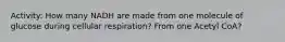 Activity: How many NADH are made from one molecule of glucose during cellular respiration? From one Acetyl CoA?