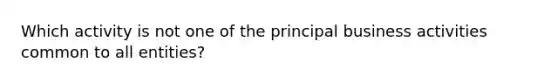 Which activity is not one of the principal business activities common to all entities?