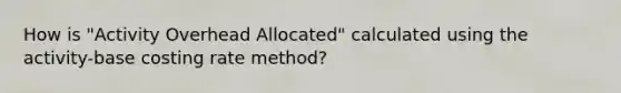 How is "Activity Overhead Allocated" calculated using the activity-base costing rate method?