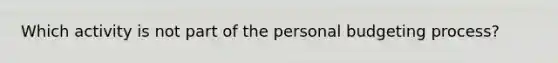 Which activity is not part of the personal budgeting process?