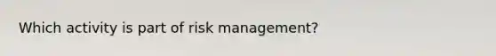 Which activity is part of risk management?