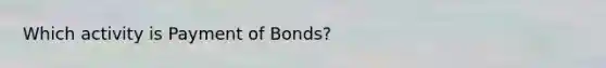 Which activity is Payment of Bonds?