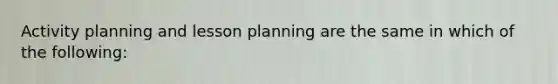 Activity planning and lesson planning are the same in which of the following: