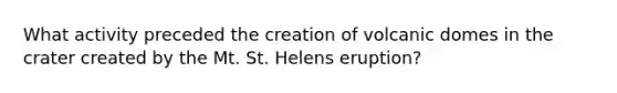 What activity preceded the creation of volcanic domes in the crater created by the Mt. St. Helens eruption?