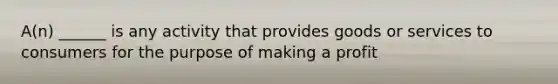 A(n) ______ is any activity that provides goods or services to consumers for the purpose of making a profit