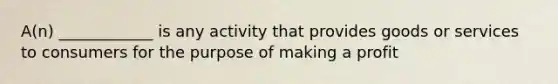 A(n) ____________ is any activity that provides goods or services to consumers for the purpose of making a profit